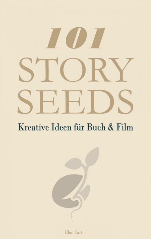 101 Story Seeds - Kreative Ideen für Buch & Film -  Elon Carter