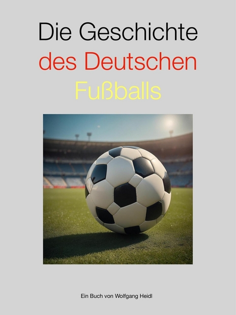 Die Geschichte des deutschen Fußballs - Wolfgang Heidl