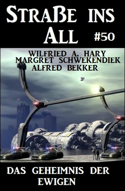 Das Geheimnis der Ewigen: Straße ins All 50 -  Wilfried A. Hary,  Alfred Bekker,  Margret Schwekendiek