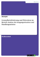 Gesundheitsförderung und Prävention im Betrieb. Analyse der Ausgangssituation und Handlungsansätze