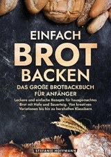 Einfach Brot Backen - Das große Brotbackbuch für Anfänger - Stefanie Hoffmann