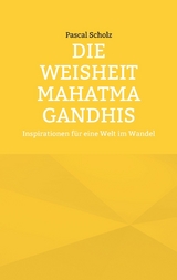 Die Weisheit Mahatma Gandhis - Pascal Scholz