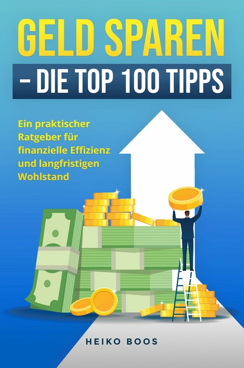 Geld sparen - Die Top 100 Tipps -  Heiko Boos