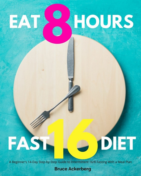 Eat 8 Hours Fast 16 Diet -  Bruce Ackerberg