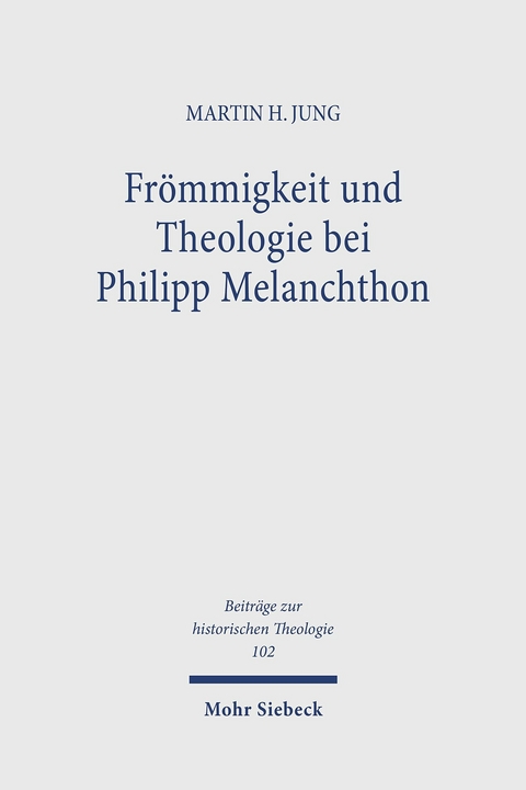 Frömmigkeit und Theologie bei Philipp Melanchthon -  Martin H. Jung