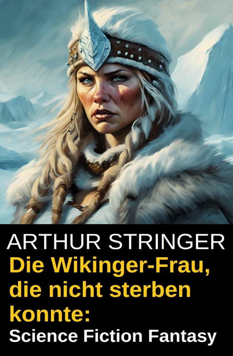 Die Wikinger-Frau, die nicht sterben konnte: Science Fiction Fantasy -  Arthur Stringer