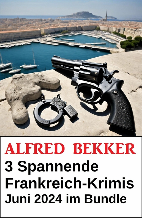 3 Spannende Frankreich-Krimis Juni 2024 im Bundle -  Alfred Bekker