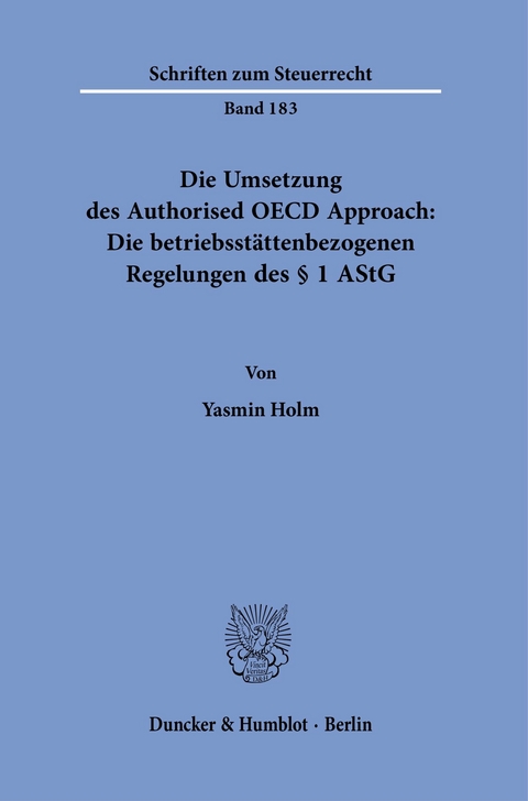 Die Umsetzung des Authorised OECD Approach: Die betriebsstättenbezogenen Regelungen des § 1 AStG. -  Yasmin Holm