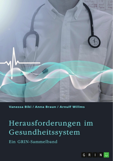 Herausforderungen im Gesundheitssystem. Digitalisierung, Entgeltsysteme und die Rolle der Krankenkassen - GRIN Verlag (Hrsg.), Vanessa Biki, Anna Braun, Arnulf Willms