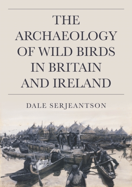 Archaeology of Wild Birds in Britain and Ireland -  Serjeantson Dale Serjeantson