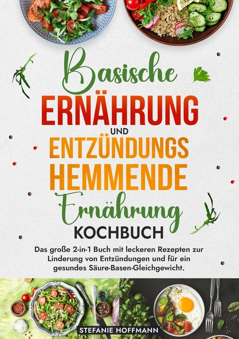 Basische Ernährung und Entzündungshemmende Ernährung Kochbuch - Stefanie Hoffmann