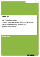 Die Gründung einer Unternehmensberatung für Sportökonomie. Fiktive Ausarbeitung im Bereich Sportmanagement -  Jannik Jost