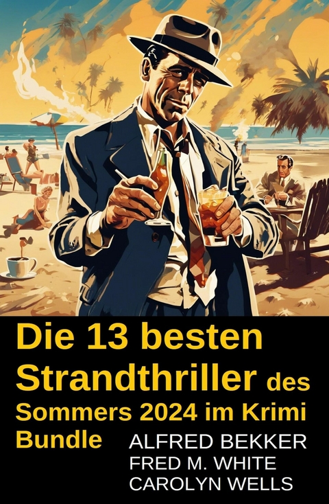 Die 13 besten Strandthriller des Sommers 2024 im Krimi Bundle -  Alfred Bekker,  Carolyn Wells,  Fred M. White