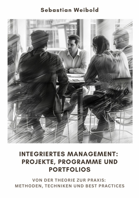 Integriertes Management: Projekte, Programme und Portfolios - Sebastian Weibold