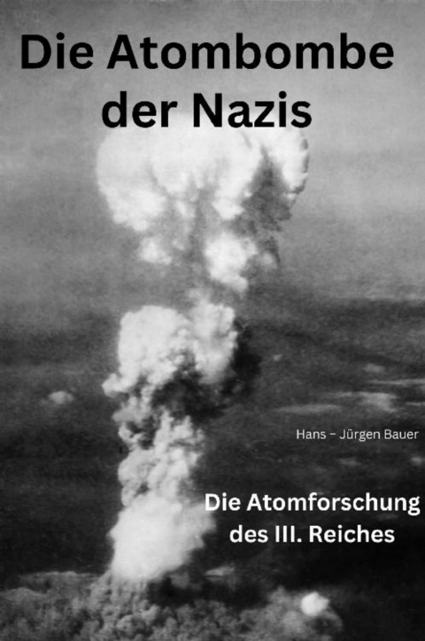 Die Atombombe der Nazis - Hans-Jürgen Bauer