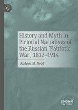 History and Myth in Pictorial Narratives of the Russian 'Patriotic War', 1812-1914 - Andrew M. Nedd