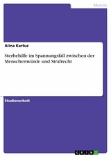 Sterbehilfe im Spannungsfall zwischen der Menschenwürde und Strafrecht -  Alina Kartuz