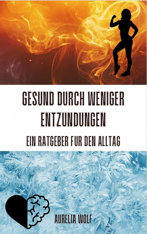 Gesund durch weniger Entzündungen - Ein Ratgeber für den Alltag - Aurelia Wolf