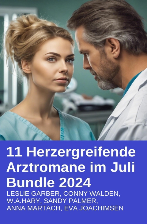 11 Herzergreifende Arztromane im Juli Bundle 2024 -  Conny Walden,  Leslie Garber,  Anna Martach,  Sandy Palmer,  Eva Joachimsen,  W. A. Hary