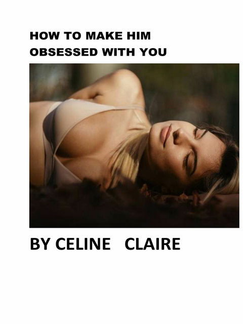 How to Make Him Obsessed With You -  Celine Claire