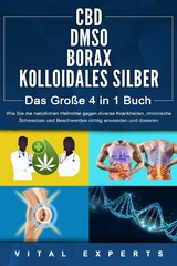 CBD | DMSO | BORAX | KOLLOIDALES SILBER - Das Große 4 in 1 Buch: Wie Sie die natürlichen Heilmittel gegen diverse Krankheiten, chronische Schmerzen und Beschwerden richtig anwenden und dosieren - Vital Experts