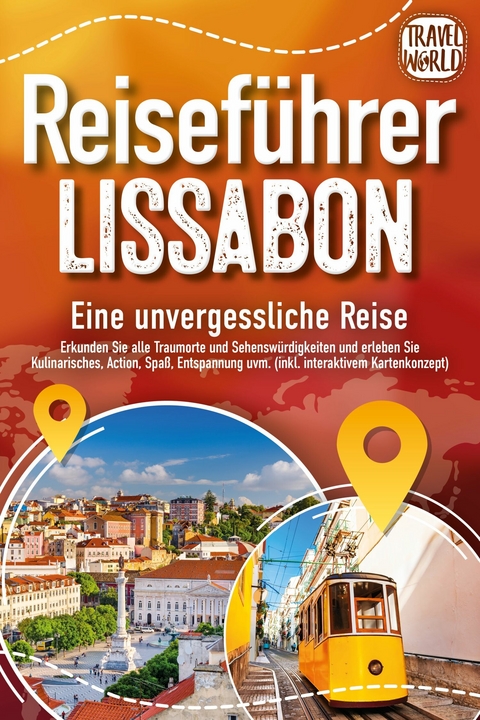 REISEFÜHRER LISSABON - Eine unvergessliche Reise: Erkunden Sie alle Traumorte und Sehenswürdigkeiten und erleben Sie Kulinarisches, Action, Spaß, Entspannung uvm. (inkl. interaktivem Kartenkonzept) - Travel World