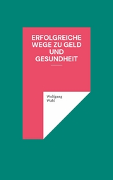 Erfolgreiche Wege zu Geld und Gesundheit -  Wolfgang Wahl