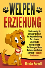 Welpenerziehung: Hundetraining für Anfänger & Profis! Das Welpen Erziehung Buch für eine erfolgreiche Hundeerziehung, Ausbildung und Hunde Aufzucht in einfachen Schritten + Tipps zu Hundefutter - Theodor Roswell