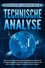 TECHNISCHE ANALYSE - Das 1x1 der Trading Psychologie & Chartanalyse: Wie Sie mit den Optionsstrategien der Super-Erfolgreichen zum Profi an der Börse werden, intelligent investieren & Geld verdienen - William Lakefield