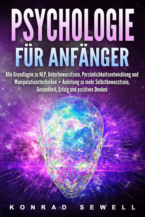 Psychologie für Anfänger: Alle Grundlagen zu NLP, Unterbewusstsein, Persönlichkeitsentwicklung und Manipulationstechniken +Anleitung zu mehr Selbstbewusstsein, Gesundheit, Erfolg und positives Denken - Konrad Sewell