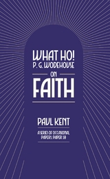 What Ho! P. G. Wodehouse on Faith - Paul Kent