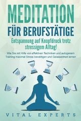 MEDITATION FÜR BERUFSTÄTIGE - Entspannung auf Knopfdruck trotz stressigem Alltag!: Wie Sie mit Hilfe von effektiven Techniken und autogenem Training maximal Stress bewältigen und Gelassenheit lernen - Vital Experts