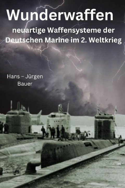 Wunderwaffen - neuartige Waffensysteme der Deutschen Marine im 2. Weltkrieg - Hans-Jürgen Bauer