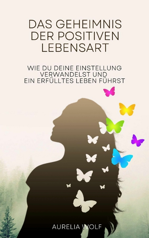 Das Geheimnis der positiven Lebensart - Aurelia Wolf