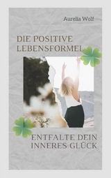 Die positive Lebensformel - Aurelia Wolf