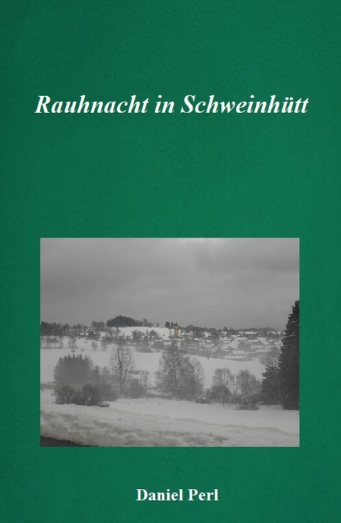 Rauhnacht in Schweinhütt - Eine Gruselgeschichte aus dem Bayerischen Wald -  Daniel Perl