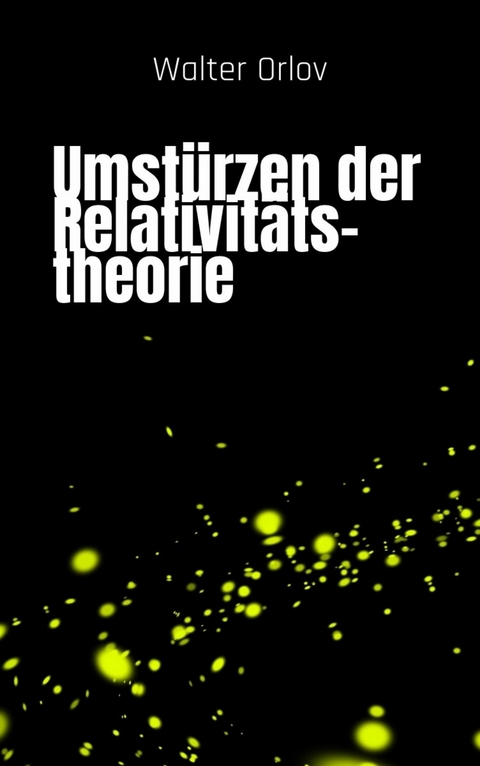 Umstürzen der Relativitätstheorie - Walter Orlov