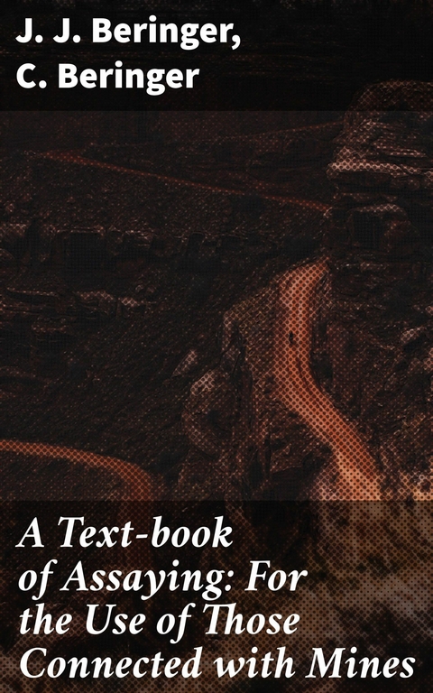 A Text-book of Assaying: For the Use of Those Connected with Mines -  J. J. Beringer,  C. Beringer