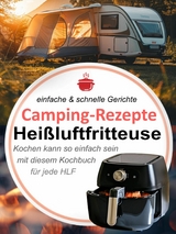 Camping-Rezepte Heißluftfritteuse - einfache & schnelle Gerichte - Ursula Paulus