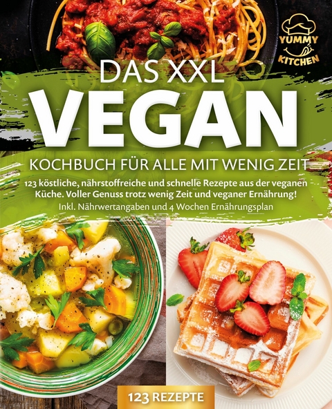 Das XXL Vegan Kochbuch für Alle mit wenig Zeit: 123 köstliche, nährstoffreiche und schnelle Rezepte aus der veganen Küche. Inkl. Nährwertangaben und 4 Wochen Ernährungsplan -  Yummy Kitchen