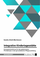 Integrative Kindertagesstätte. Konzeptentwicklung für den pädiatrischen Pflichteinsatz in der generalistischen Pflegeausbildung - Sandra Klatt-Wortmann