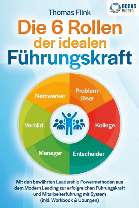 Die 6 Rollen der idealen Führungskraft: Mit den bewährten Leadership Powermethoden aus dem Modern Leading zur erfolgreichen Führungskraft und Mitarbeiterführung mit System (inkl. Workbook & Übungen) - Thomas Flink