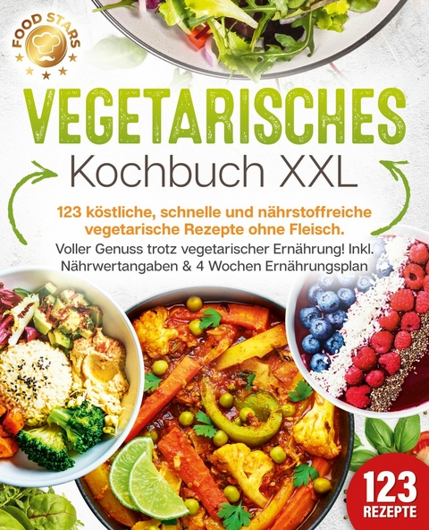 Vegetarisches Kochbuch XXL: 123 köstliche, schnelle und nährstoffreiche vegetarische Rezepte ohne Fleisch. Voller Genuss trotz vegetarischer Ernährung! Inkl. Nährwertangaben & 4 Wochen Ernährungsplan -  Food Stars