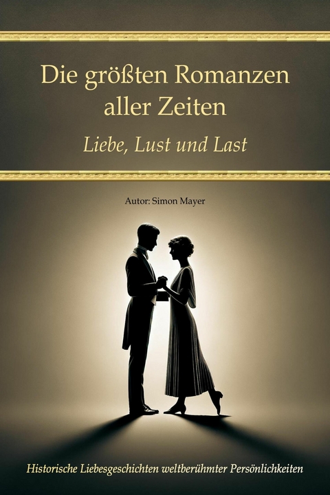 Die größten Romanzen aller Zeiten – Liebe, Lust und Last - Simon Mayer