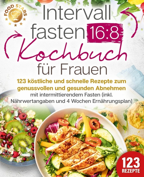 Intervallfasten 16:8 Kochbuch für Frauen: 123 köstliche und schnelle Rezepte zum genussvollen und gesunden Abnehmen mit intermittierendem Fasten (inkl. Nährwertangaben und 4 Wochen Ernährungsplan) - Food Stars