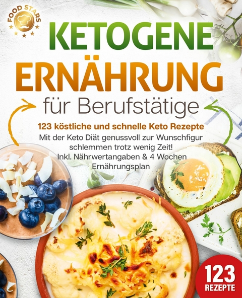 Ketogene Ernährung für Berufstätige - 123 köstliche und schnelle Keto Rezepte: Mit der Keto Diät genussvoll zur Wunschfigur schlemmen trotz wenig Zeit! Inkl. Nährwertangaben & 4 Wochen Ernährungsplan - Food Stars