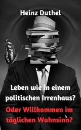 Leben wie in einem politischen Irrenhaus? - Heinz Duthel