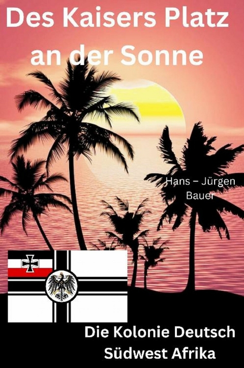 Des Kaisers Platz an der Sonne: die Kolonie Deutsch Südwest Afrika - Hans-Jürgen Bauer