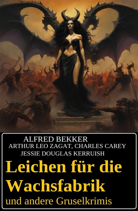 Leichen für die Wachsfabrik und andere Gruselkrimis -  Alfred Bekker,  Arthur Leo Zagat,  Charles Carey,  Jessie Douglas Kerruish