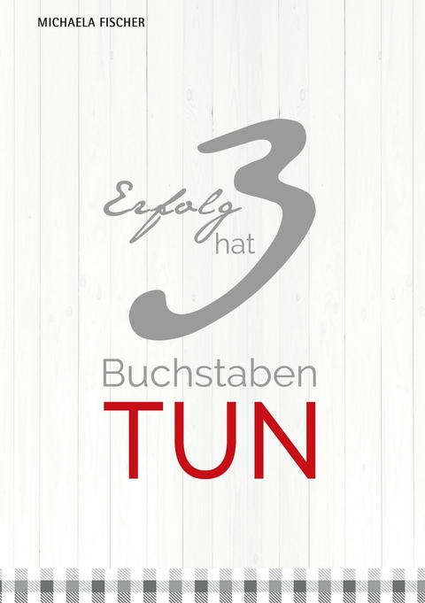 Erfolg hat 3 Buchstaben: TUN! - Michaela Fischer